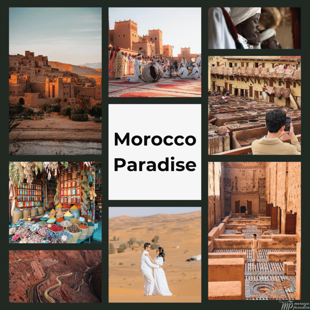 Morocco 9 day itinerary from Marrakech A collage titled "Morocco Paradise" presenting a visual feast of Moroccan travel highlights: ancient kasbahs at sunset, a cultural drumming ceremony, a Berber woman in traditional attire, the historic tanneries in Fez, a vibrant market with crafts and spices, a couple in wedding attire in the Sahara, a mountainous road in Dades Gorges, and an intricately designed interior of a Moroccan building. This array captures Morocco's architectural marvels, cultural richness, and breathtaking landscapes, beckoning travelers to explore.