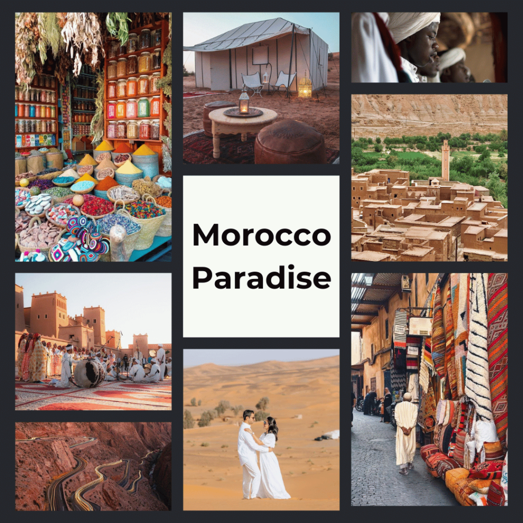 4 days Morocco tour itinerary A collage titled "Morocco Paradise" showcasing the diverse allure of Moroccan travel destinations. Images include a spice market overflowing with colors, a luxurious desert campsite, a close-up of a Moroccan wearing a headscarf, ancient mud buildings of a kasbah, a cultural gathering with music and dance, a couple in traditional attire in the desert, a winding mountain road, and a street lined with handmade carpets. Keywords: Cultural Immersion, Spice Markets, Desert Retreats, Traditional Garb, Kasbah Architecture, Music and Dance, Romantic Escape, Scenic Drives, Handicrafts, Authentic Experience.